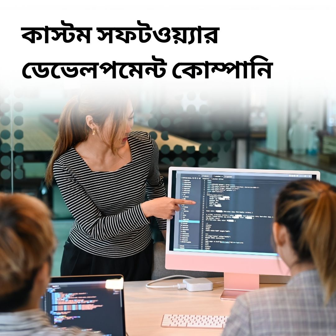 কাস্টম সফটওয়্যার ডেভেলপমেন্ট কোম্পানি – আপনার ব্যবসার জন্য বিশেষ সমাধান